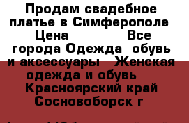  Продам свадебное платье в Симферополе › Цена ­ 25 000 - Все города Одежда, обувь и аксессуары » Женская одежда и обувь   . Красноярский край,Сосновоборск г.